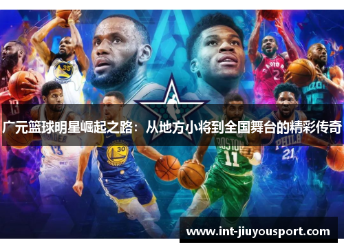 广元篮球明星崛起之路：从地方小将到全国舞台的精彩传奇