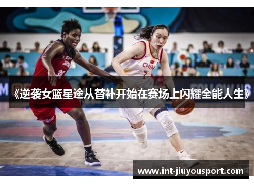 《逆袭女篮星途从替补开始在赛场上闪耀全能人生》