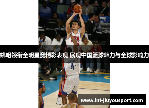 姚明领衔全明星赛精彩表现 展现中国篮球魅力与全球影响力