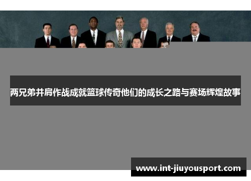 两兄弟并肩作战成就篮球传奇他们的成长之路与赛场辉煌故事