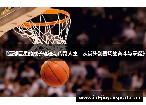 《篮球巨星的成长轨迹与传奇人生：从街头到赛场的奋斗与荣耀》