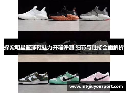 探索明星篮球鞋魅力开箱评测 细节与性能全面解析