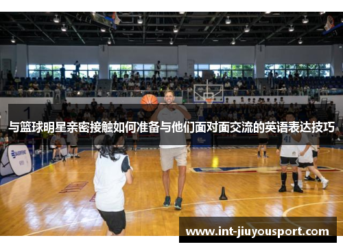 与篮球明星亲密接触如何准备与他们面对面交流的英语表达技巧