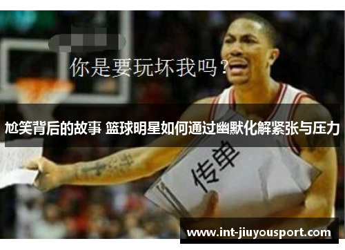 尬笑背后的故事 篮球明星如何通过幽默化解紧张与压力