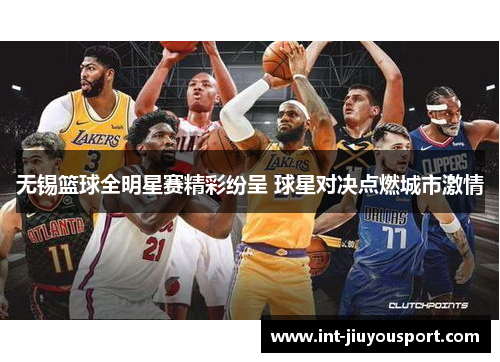 无锡篮球全明星赛精彩纷呈 球星对决点燃城市激情