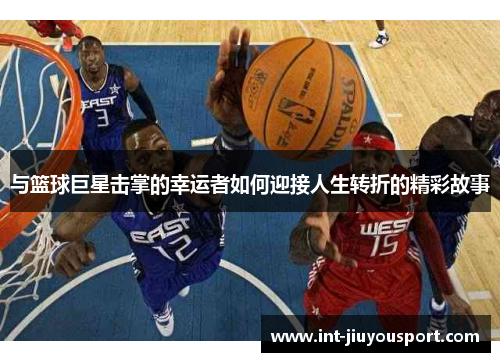与篮球巨星击掌的幸运者如何迎接人生转折的精彩故事