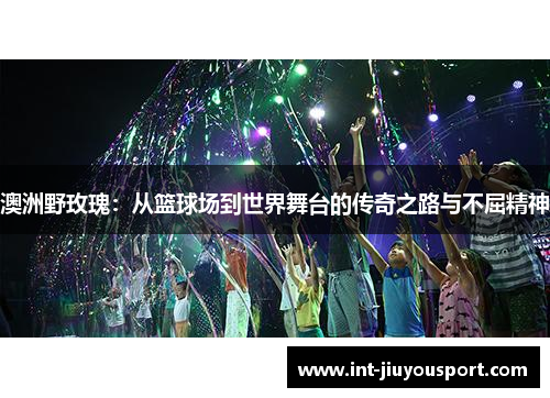 澳洲野玫瑰：从篮球场到世界舞台的传奇之路与不屈精神