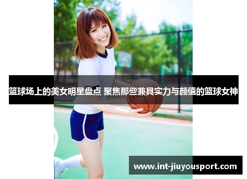 篮球场上的美女明星盘点 聚焦那些兼具实力与颜值的篮球女神