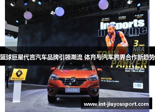篮球巨星代言汽车品牌引领潮流 体育与汽车跨界合作新趋势