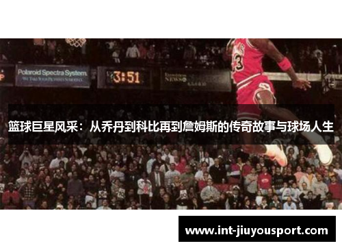 篮球巨星风采：从乔丹到科比再到詹姆斯的传奇故事与球场人生