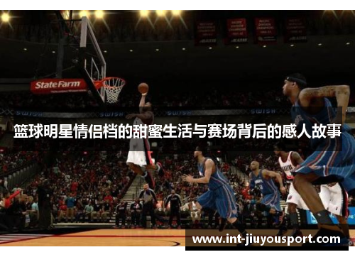 篮球明星情侣档的甜蜜生活与赛场背后的感人故事