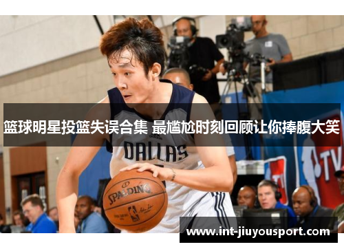 篮球明星投篮失误合集 最尴尬时刻回顾让你捧腹大笑
