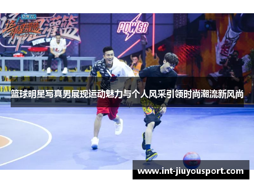 篮球明星写真男展现运动魅力与个人风采引领时尚潮流新风尚