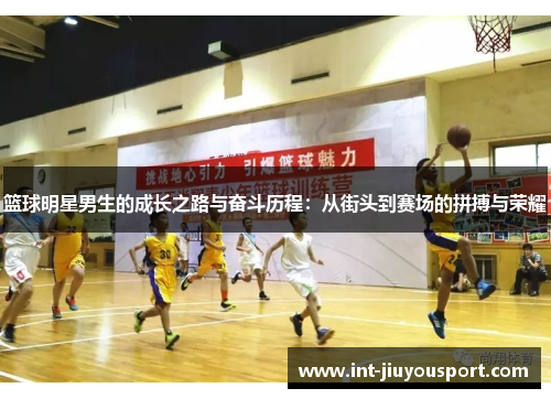 篮球明星男生的成长之路与奋斗历程：从街头到赛场的拼搏与荣耀