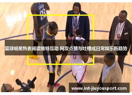 篮球明星热衷阅读推特互动 网友点赞与吐槽成日常娱乐新趋势