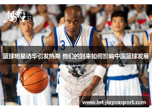 篮球明星访华引发热潮 他们的到来如何影响中国篮球发展