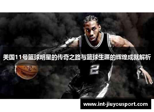 美国11号篮球明星的传奇之路与篮球生涯的辉煌成就解析