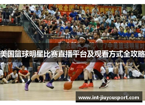 美国篮球明星比赛直播平台及观看方式全攻略