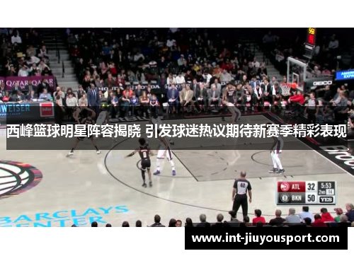西峰篮球明星阵容揭晓 引发球迷热议期待新赛季精彩表现