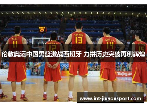 伦敦奥运中国男篮激战西班牙 力拼历史突破再创辉煌