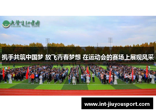 携手共筑中国梦 放飞青春梦想 在运动会的赛场上展现风采