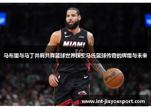马布里与马丁并肩共舞篮球世界探索马氏篮球传奇的辉煌与未来