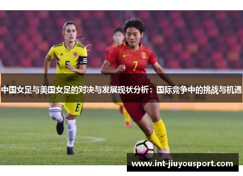中国女足与美国女足的对决与发展现状分析：国际竞争中的挑战与机遇
