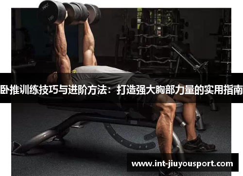 卧推训练技巧与进阶方法：打造强大胸部力量的实用指南
