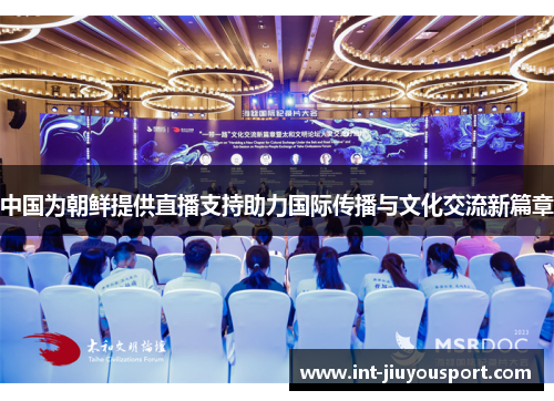 中国为朝鲜提供直播支持助力国际传播与文化交流新篇章