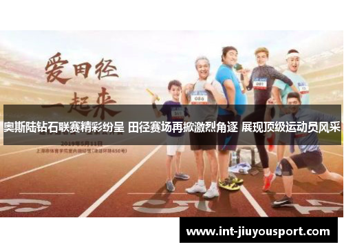 奥斯陆钻石联赛精彩纷呈 田径赛场再掀激烈角逐 展现顶级运动员风采